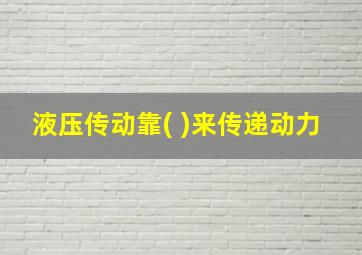 液压传动靠( )来传递动力